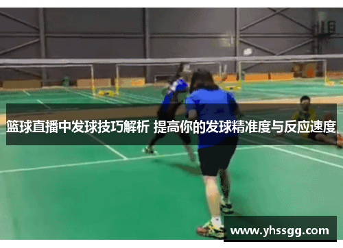 篮球直播中发球技巧解析 提高你的发球精准度与反应速度