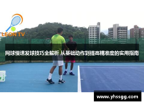 网球慢速发球技巧全解析 从基础动作到提高精准度的实用指南
