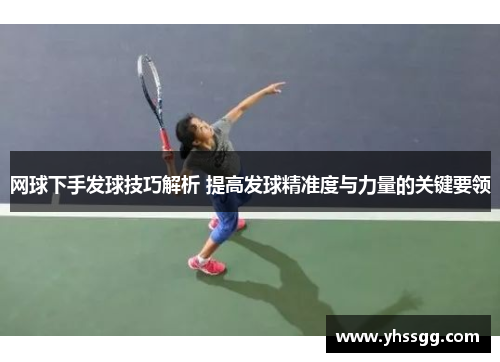 网球下手发球技巧解析 提高发球精准度与力量的关键要领