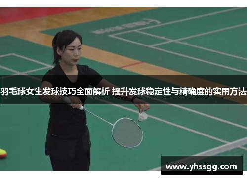 羽毛球女生发球技巧全面解析 提升发球稳定性与精确度的实用方法