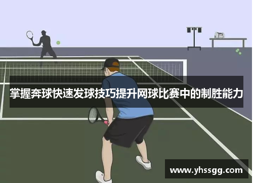 掌握奔球快速发球技巧提升网球比赛中的制胜能力