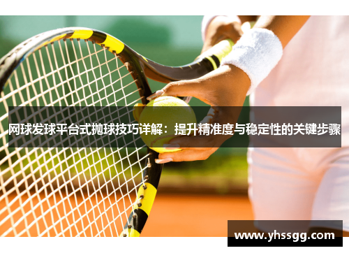网球发球平台式抛球技巧详解：提升精准度与稳定性的关键步骤