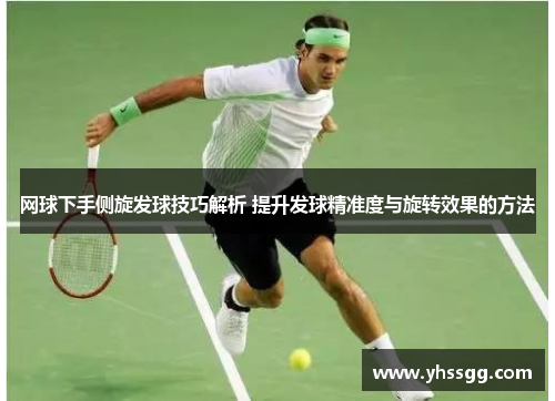 网球下手侧旋发球技巧解析 提升发球精准度与旋转效果的方法