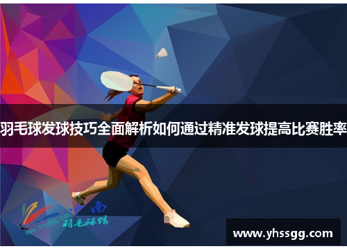 羽毛球发球技巧全面解析如何通过精准发球提高比赛胜率