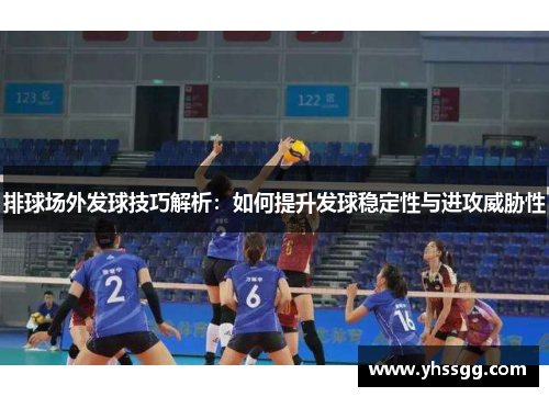 排球场外发球技巧解析：如何提升发球稳定性与进攻威胁性