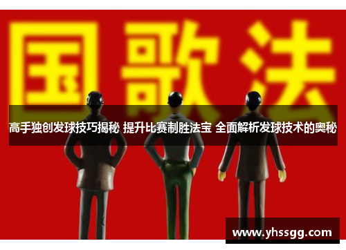 高手独创发球技巧揭秘 提升比赛制胜法宝 全面解析发球技术的奥秘