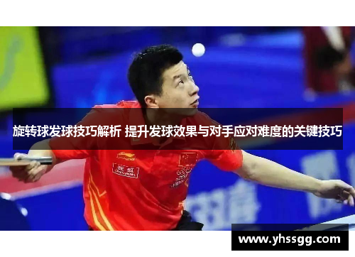 旋转球发球技巧解析 提升发球效果与对手应对难度的关键技巧