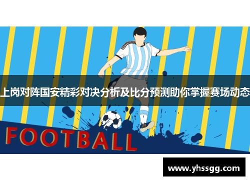 上岗对阵国安精彩对决分析及比分预测助你掌握赛场动态