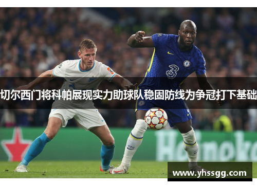 切尔西门将科帕展现实力助球队稳固防线为争冠打下基础