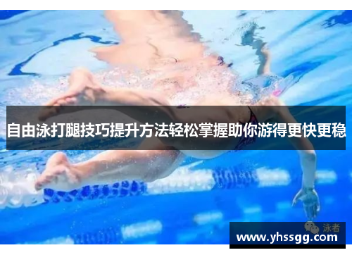 自由泳打腿技巧提升方法轻松掌握助你游得更快更稳