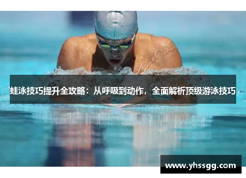 蛙泳技巧提升全攻略：从呼吸到动作，全面解析顶级游泳技巧