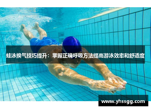 蛙泳换气技巧提升：掌握正确呼吸方法提高游泳效率和舒适度