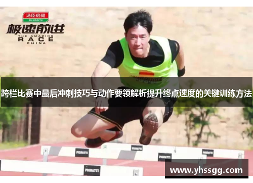 跨栏比赛中最后冲刺技巧与动作要领解析提升终点速度的关键训练方法
