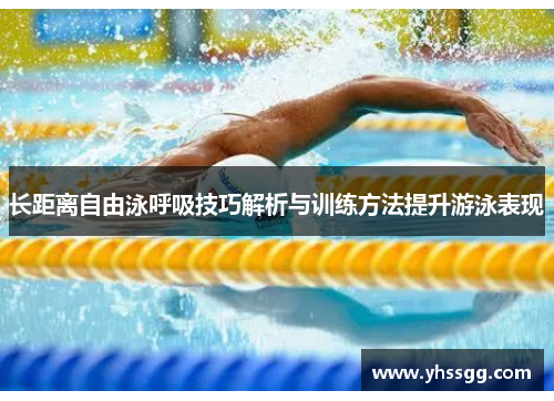 长距离自由泳呼吸技巧解析与训练方法提升游泳表现