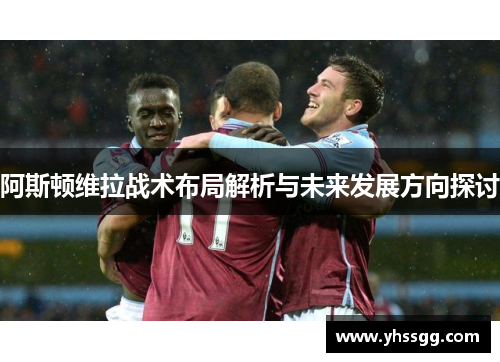 阿斯顿维拉战术布局解析与未来发展方向探讨